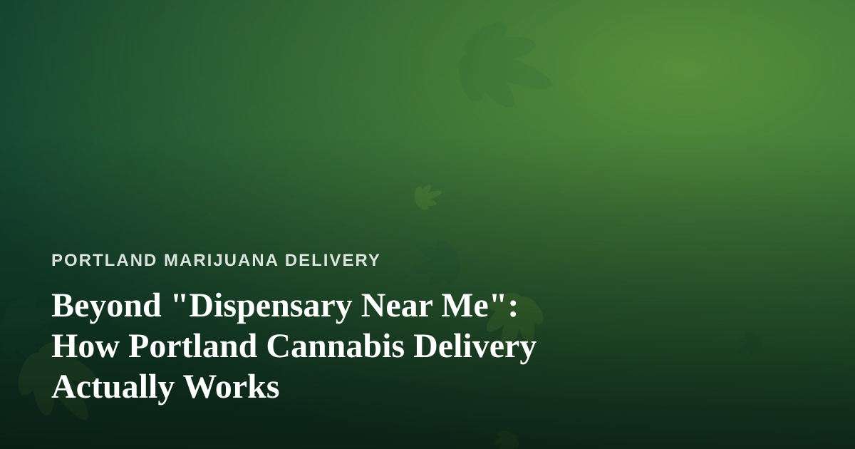 Beyond “Dispensary Near Me”: How Portland Cannabis Delivery Actually Works