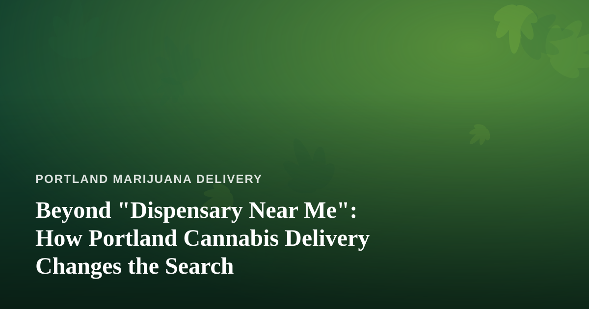 Beyond “Dispensary Near Me”: How Portland Cannabis Delivery Changes the Search