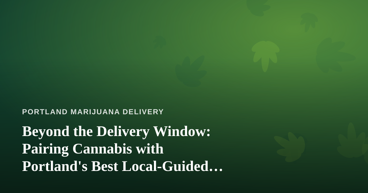 Beyond the Delivery Window: Pairing Cannabis with Portland’s Best Local-Guided Adventures