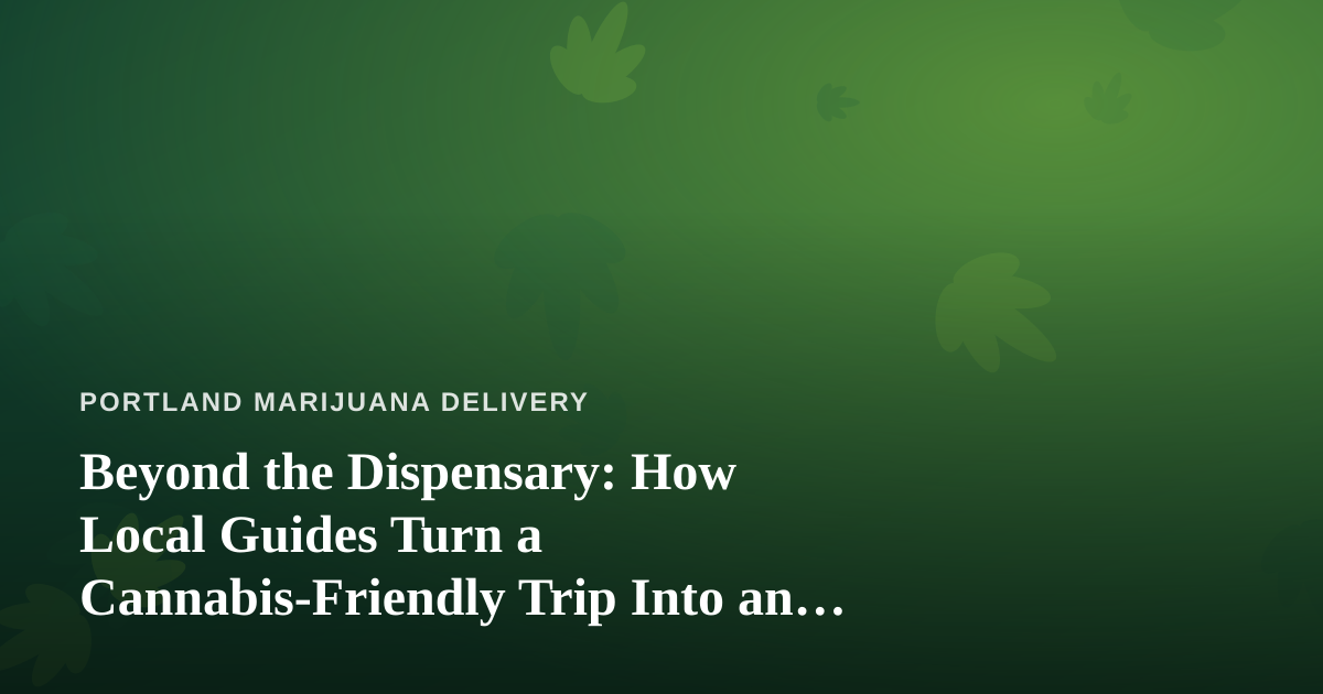 Beyond the Dispensary: How Local Guides Turn a Cannabis-Friendly Trip Into an Adventure