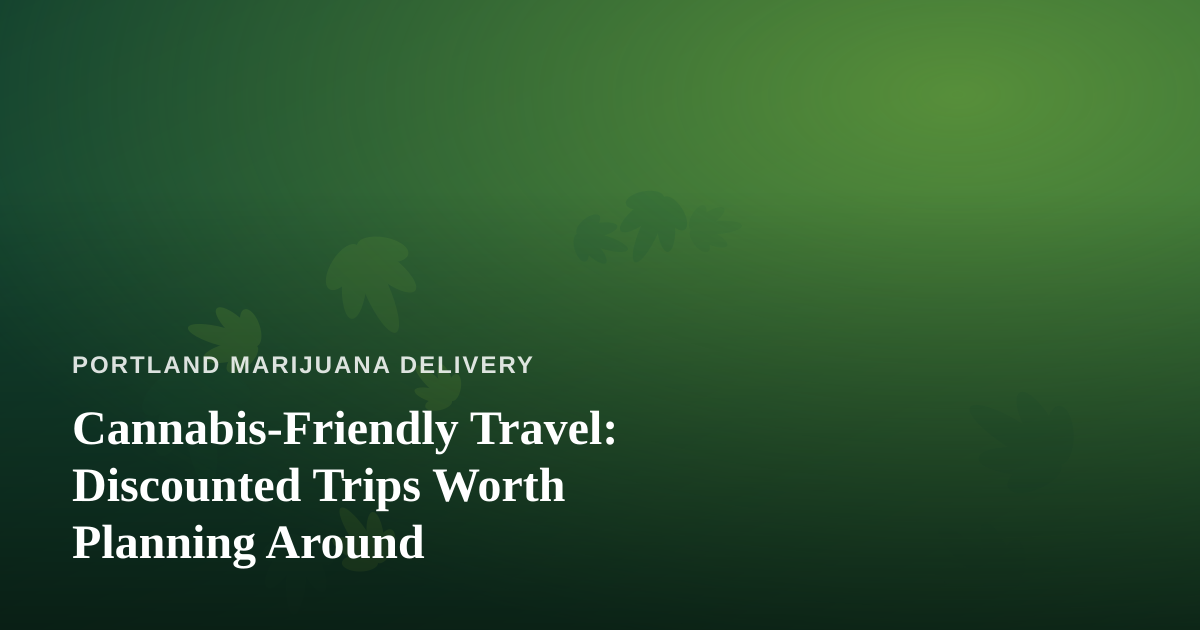Cannabis-Friendly Travel: Discounted Trips Worth Planning Around