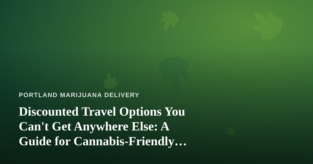 Discounted Travel Options You Can’t Get Anywhere Else: A Guide for Cannabis-Friendly Explorers
