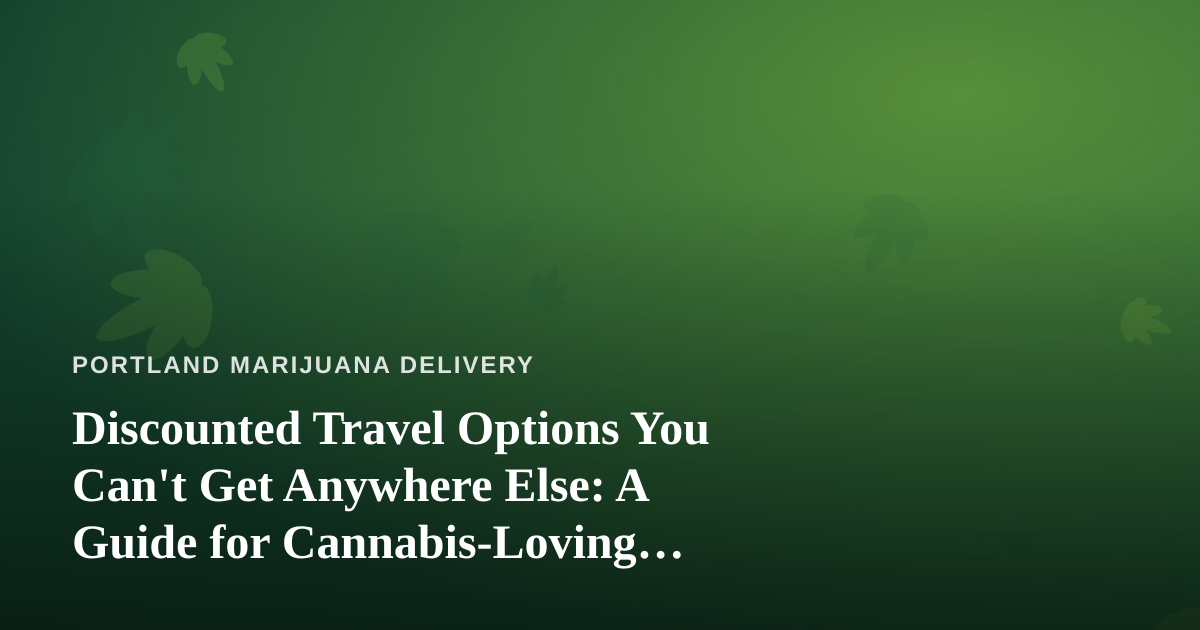 Discounted Travel Options You Can’t Get Anywhere Else: A Guide for Cannabis-Loving Explorers