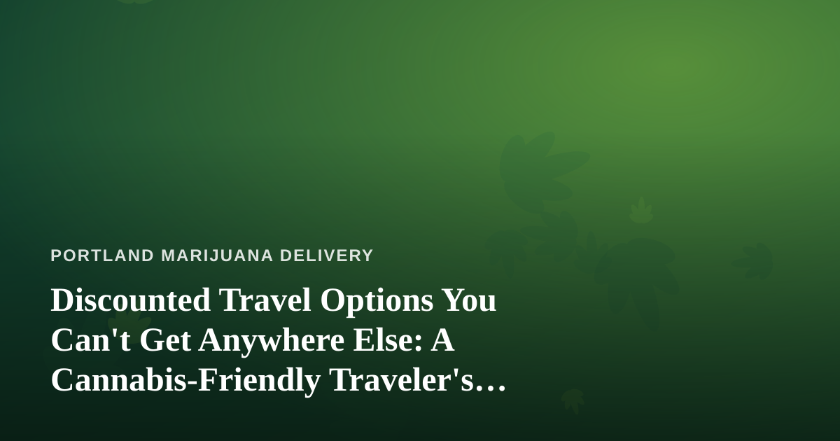 Discounted Travel Options You Can’t Get Anywhere Else: A Cannabis-Friendly Traveler’s Guide