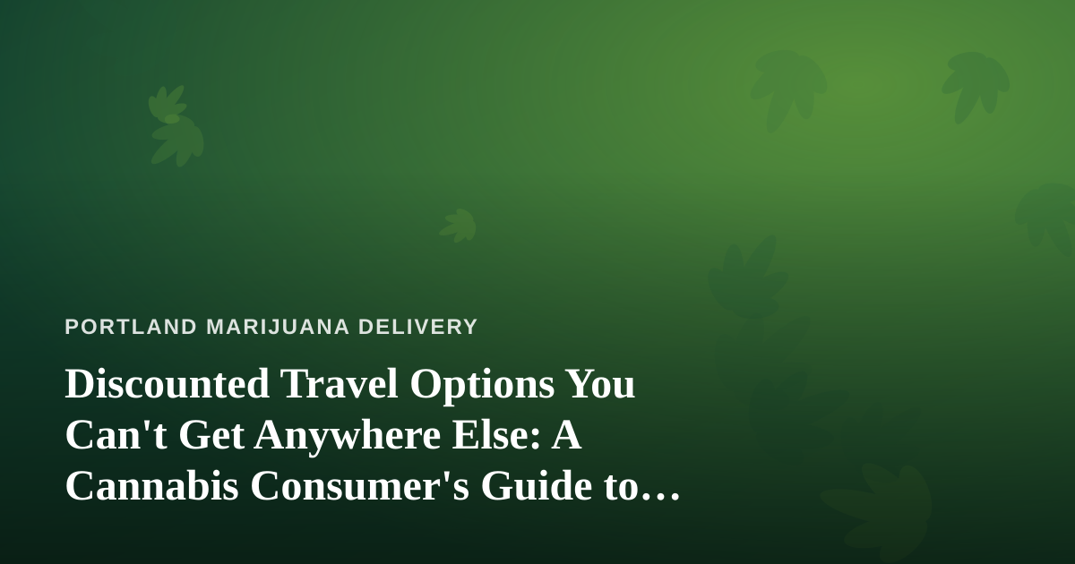 Discounted Travel Options You Can’t Get Anywhere Else: A Cannabis Consumer’s Guide to Smart Getaways
