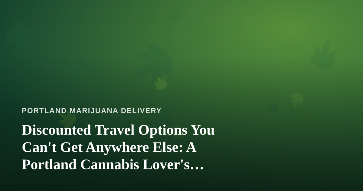 Discounted Travel Options You Can’t Get Anywhere Else: A Portland Cannabis Lover’s Guide
