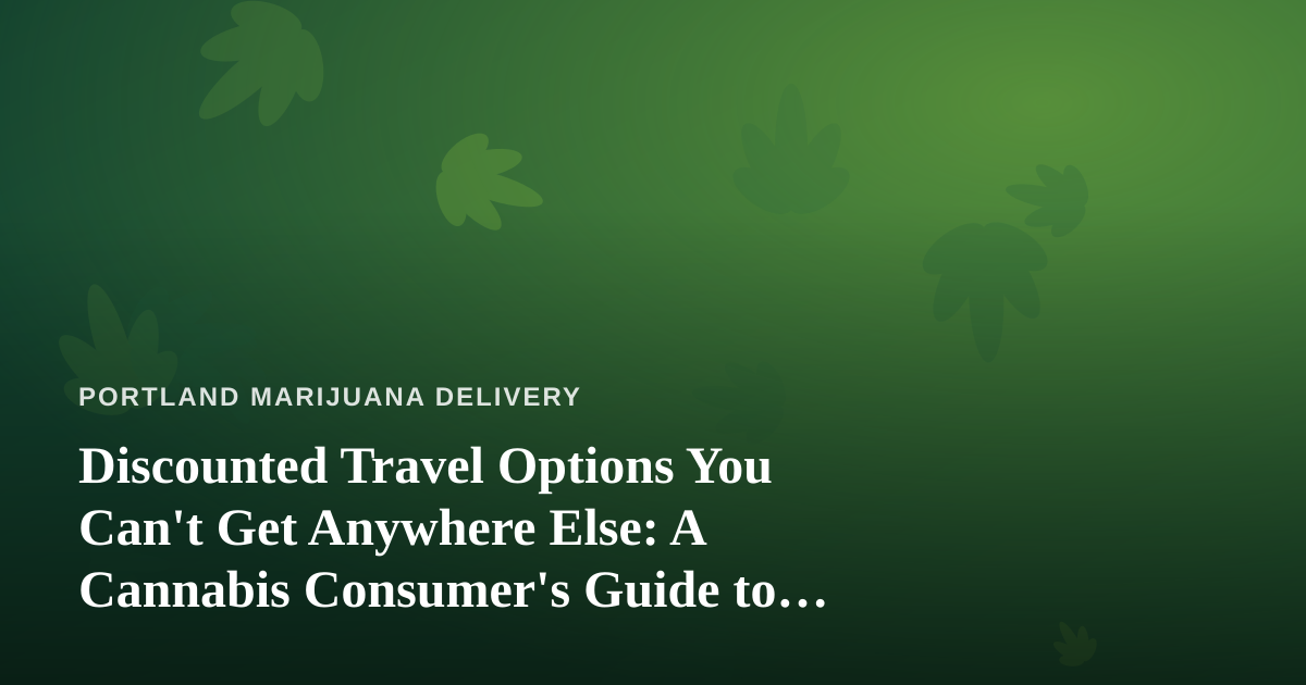 Discounted Travel Options You Can’t Get Anywhere Else: A Cannabis Consumer’s Guide to Smarter Trips
