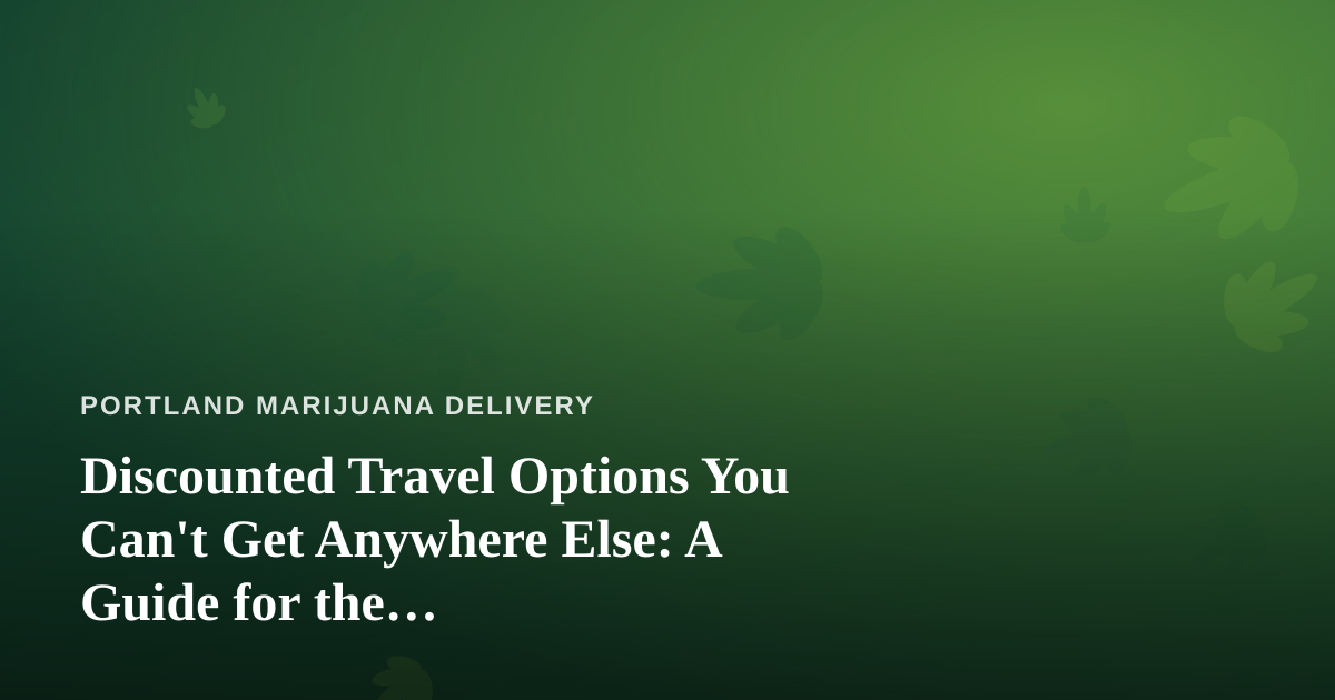 Discounted Travel Options You Can’t Get Anywhere Else: A Guide for the Cannabis-Conscious Traveler