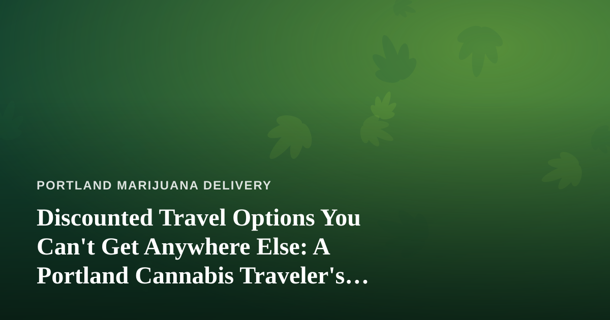 Discounted Travel Options You Can’t Get Anywhere Else: A Portland Cannabis Traveler’s Guide