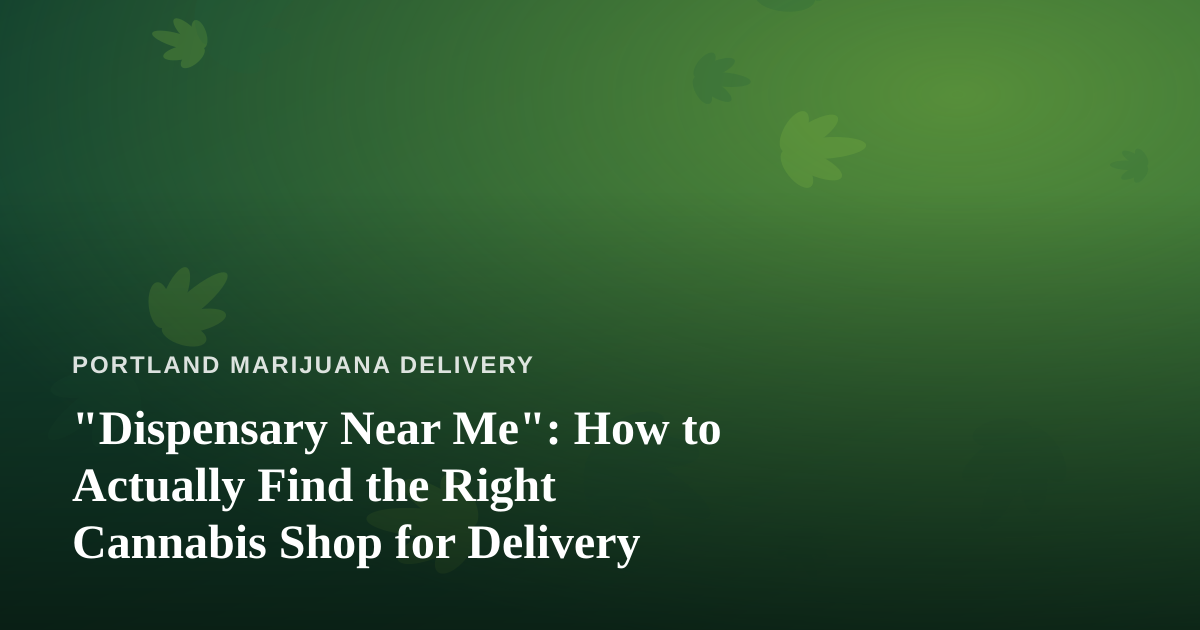 “Dispensary Near Me”: How to Actually Find the Right Cannabis Shop for Delivery