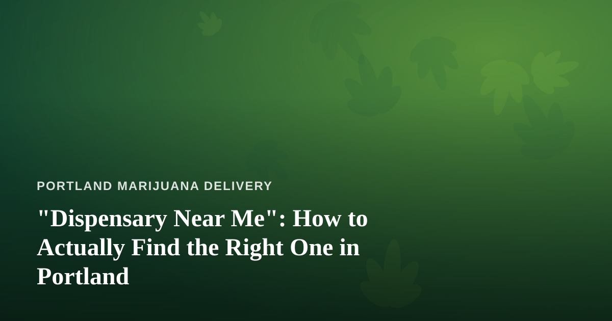 “Dispensary Near Me”: How to Actually Find the Right One in Portland