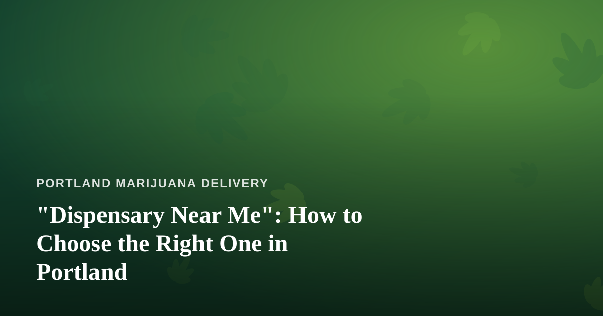 “Dispensary Near Me”: How to Choose the Right One in Portland