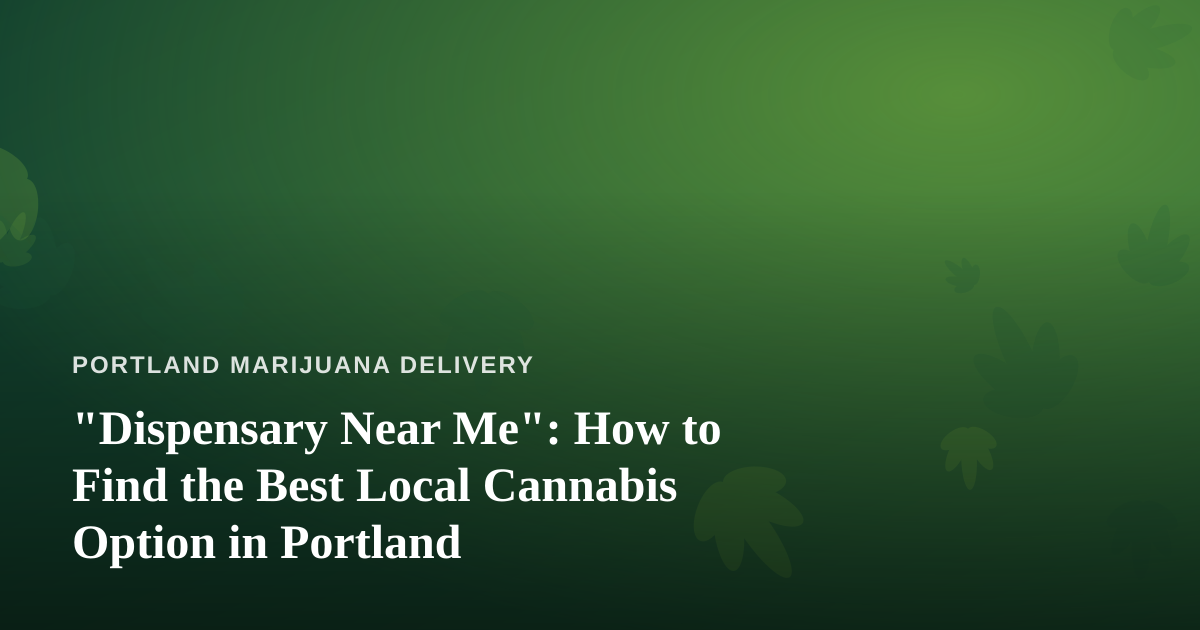 “Dispensary Near Me”: How to Find the Best Local Cannabis Option in Portland