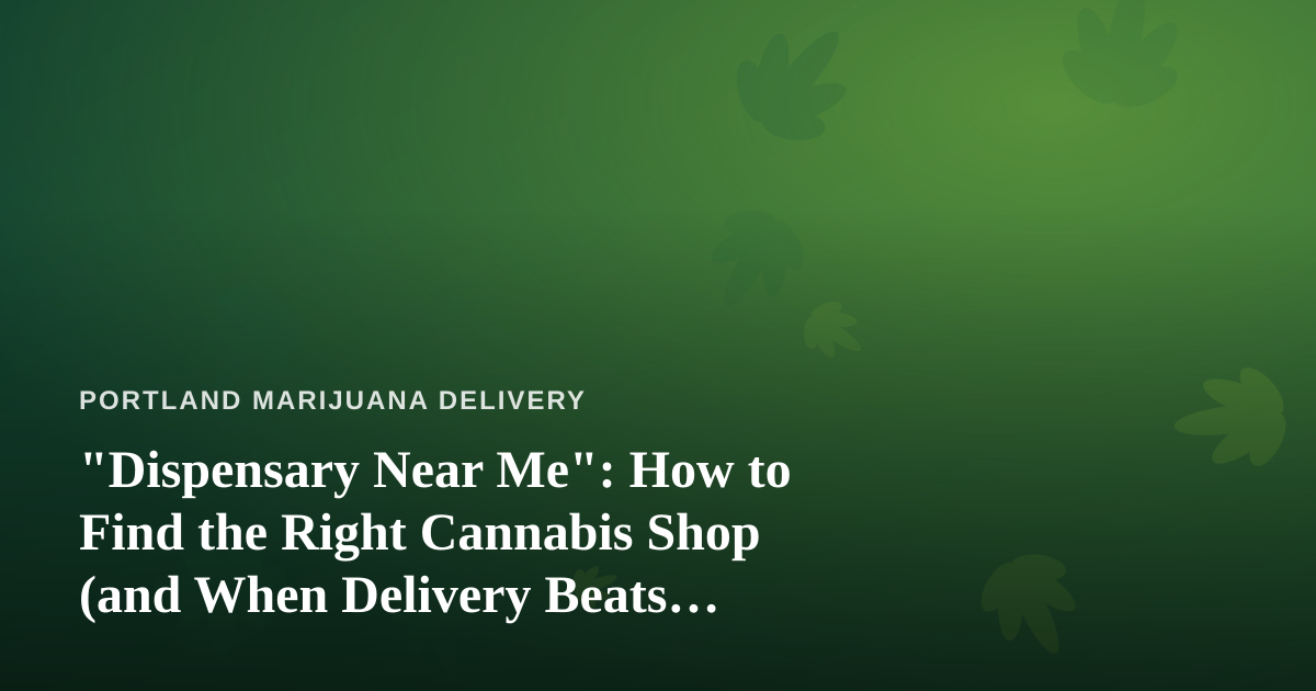“Dispensary Near Me”: How to Find the Right Cannabis Shop (and When Delivery Beats Driving)