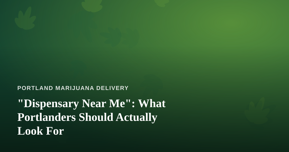 “Dispensary Near Me”: What Portlanders Should Actually Look For