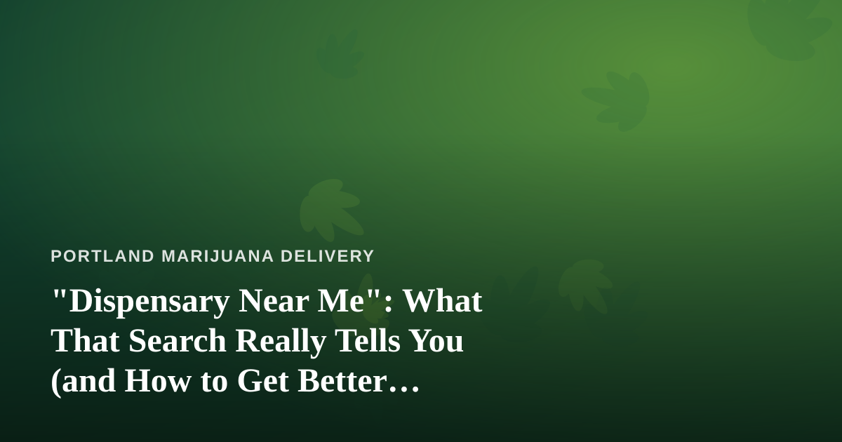 “Dispensary Near Me”: What That Search Really Tells You (and How to Get Better Results)