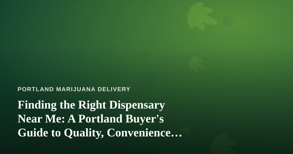 Finding the Right Dispensary Near Me: A Portland Buyer’s Guide to Quality, Convenience, and Delivery