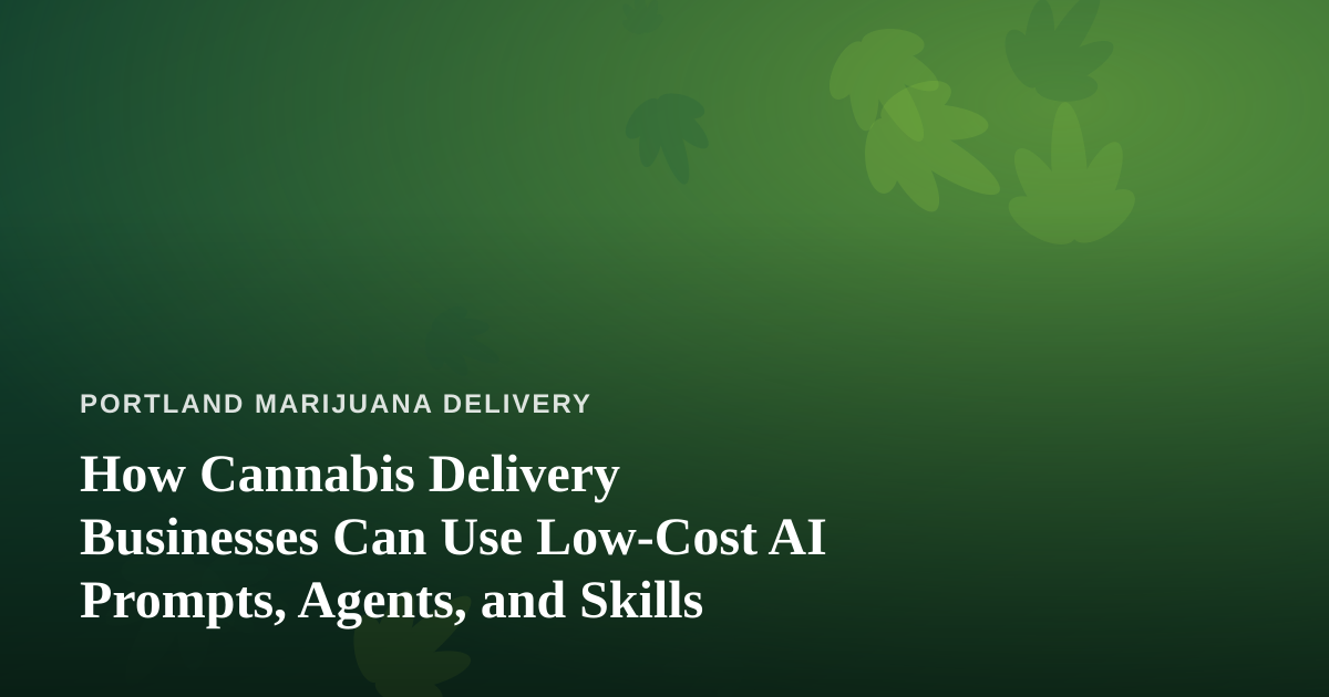 How Cannabis Delivery Businesses Can Use Low-Cost AI Prompts, Agents, and Skills