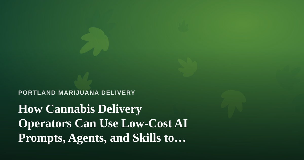 How Cannabis Delivery Operators Can Use Low-Cost AI Prompts, Agents, and Skills to Run Leaner