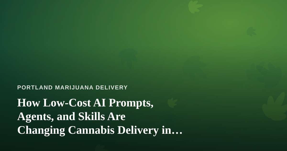 How Low-Cost AI Prompts, Agents, and Skills Are Changing Cannabis Delivery in Portland