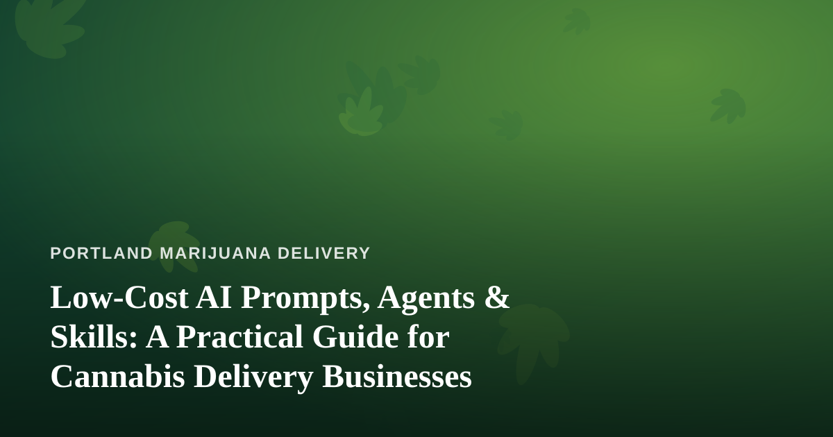 Low-Cost AI Prompts, Agents & Skills: A Practical Guide for Cannabis Delivery Businesses