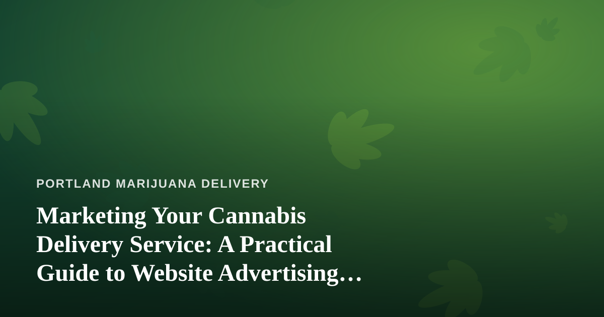 Marketing Your Cannabis Delivery Service: A Practical Guide to Website Advertising That Actually Works