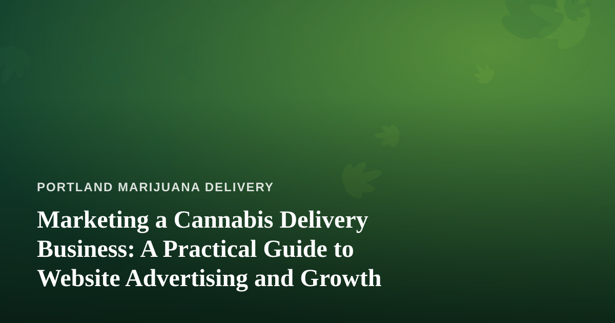 Marketing a Cannabis Delivery Business: A Practical Guide to Website Advertising and Growth