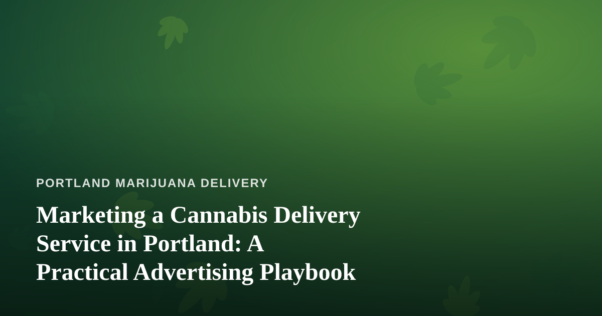 Marketing a Cannabis Delivery Service in Portland: A Practical Advertising Playbook