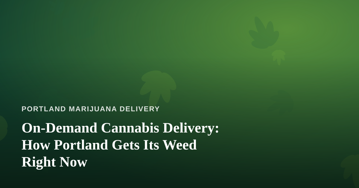 On-Demand Cannabis Delivery: How Portland Gets Its Weed Right Now