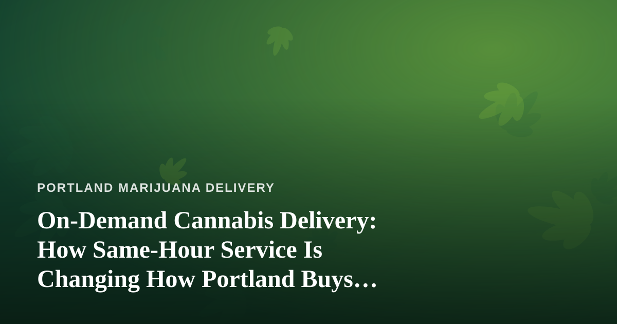On-Demand Cannabis Delivery: How Same-Hour Service Is Changing How Portland Buys Weed