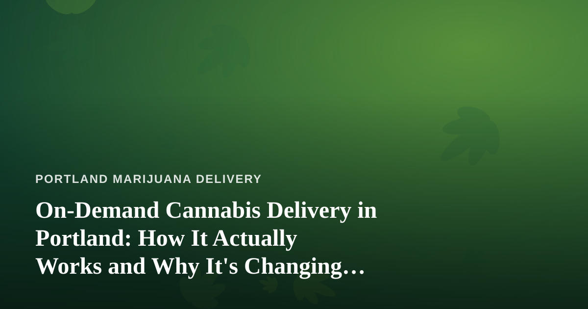 On-Demand Cannabis Delivery in Portland: How It Actually Works and Why It’s Changing the Game