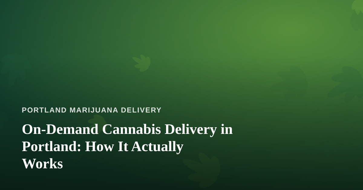 On-Demand Cannabis Delivery in Portland: How It Actually Works