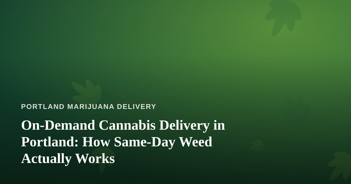 On-Demand Cannabis Delivery in Portland: How Same-Day Weed Actually Works