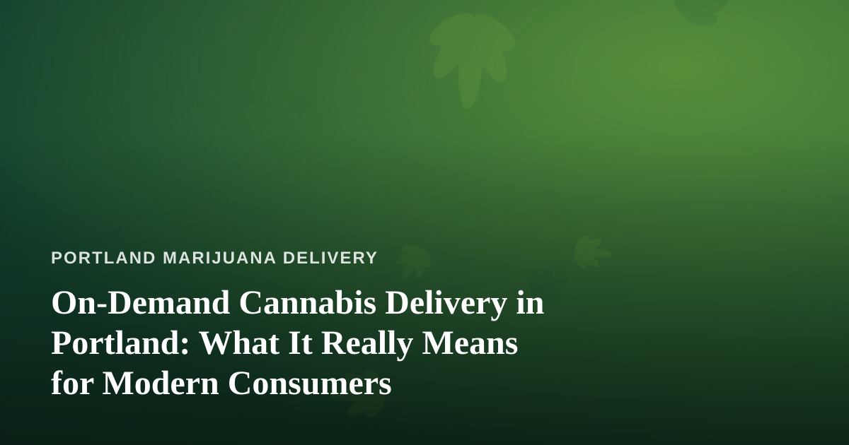On-Demand Cannabis Delivery in Portland: What It Really Means for Modern Consumers