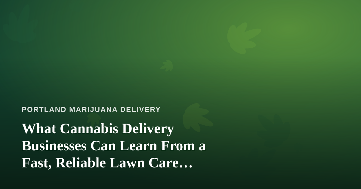 What Cannabis Delivery Businesses Can Learn From a Fast, Reliable Lawn Care Company
