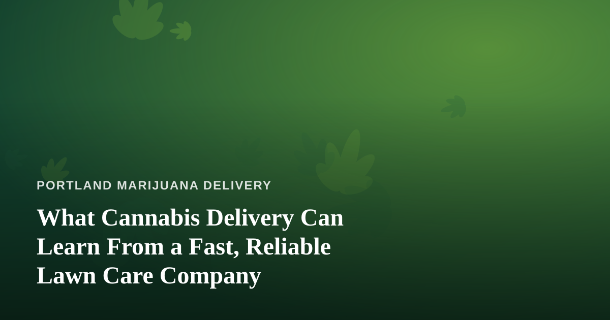 What Cannabis Delivery Can Learn From a Fast, Reliable Lawn Care Company