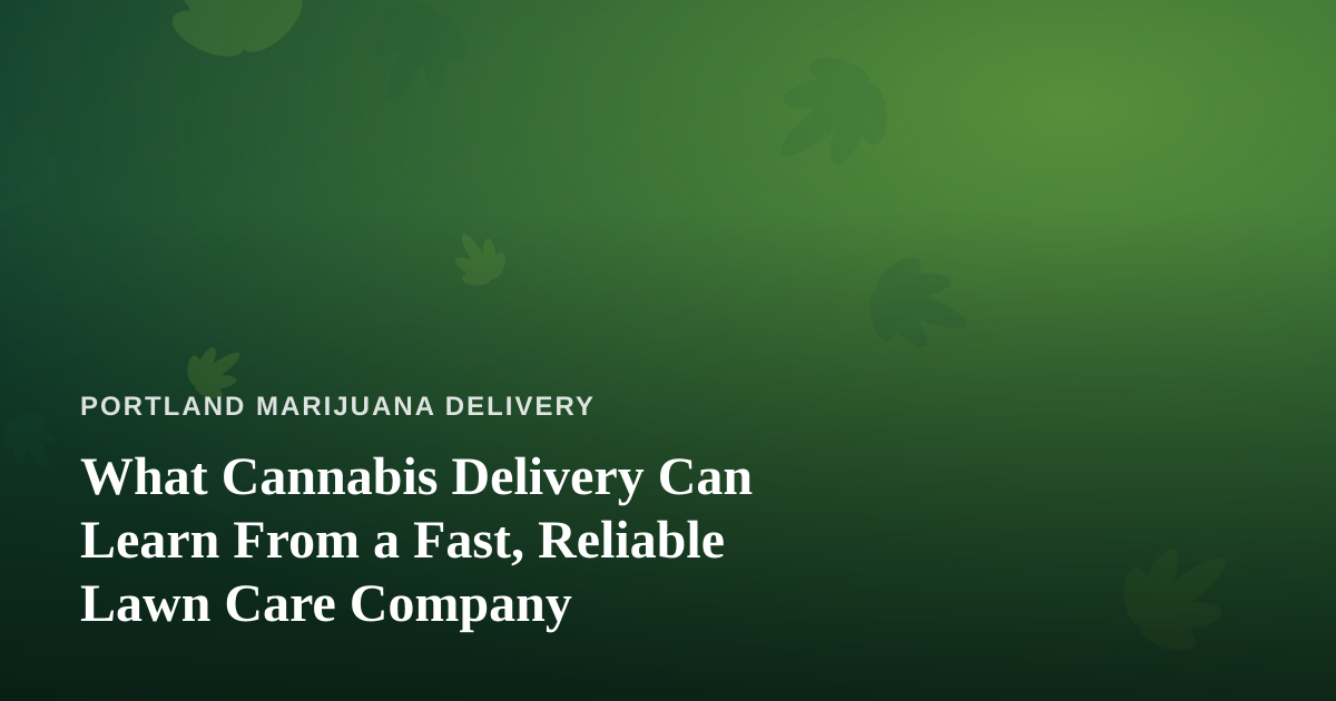 What Cannabis Delivery Can Learn From a Fast, Reliable Lawn Care Company