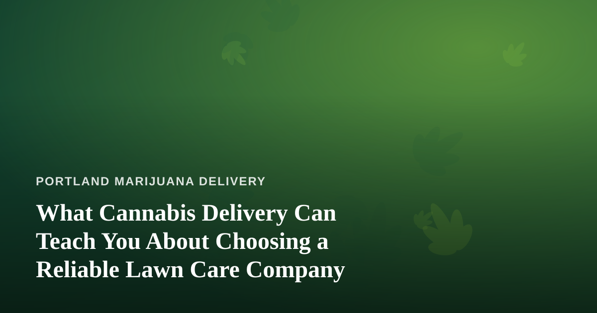 What Cannabis Delivery Can Teach You About Choosing a Reliable Lawn Care Company