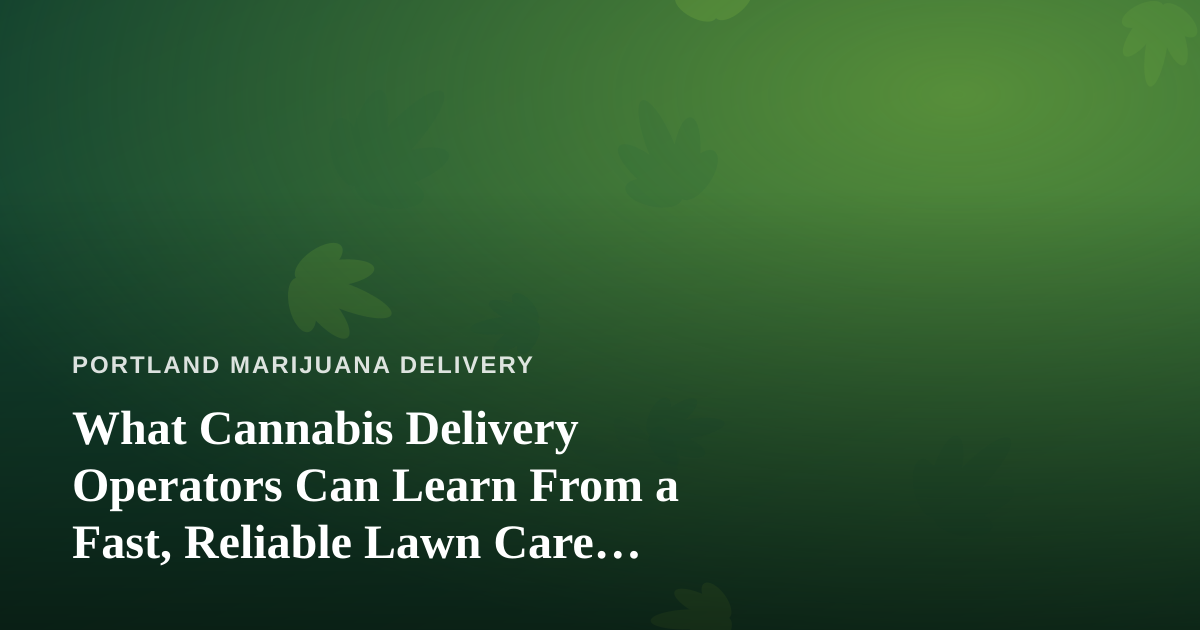 What Cannabis Delivery Operators Can Learn From a Fast, Reliable Lawn Care Company