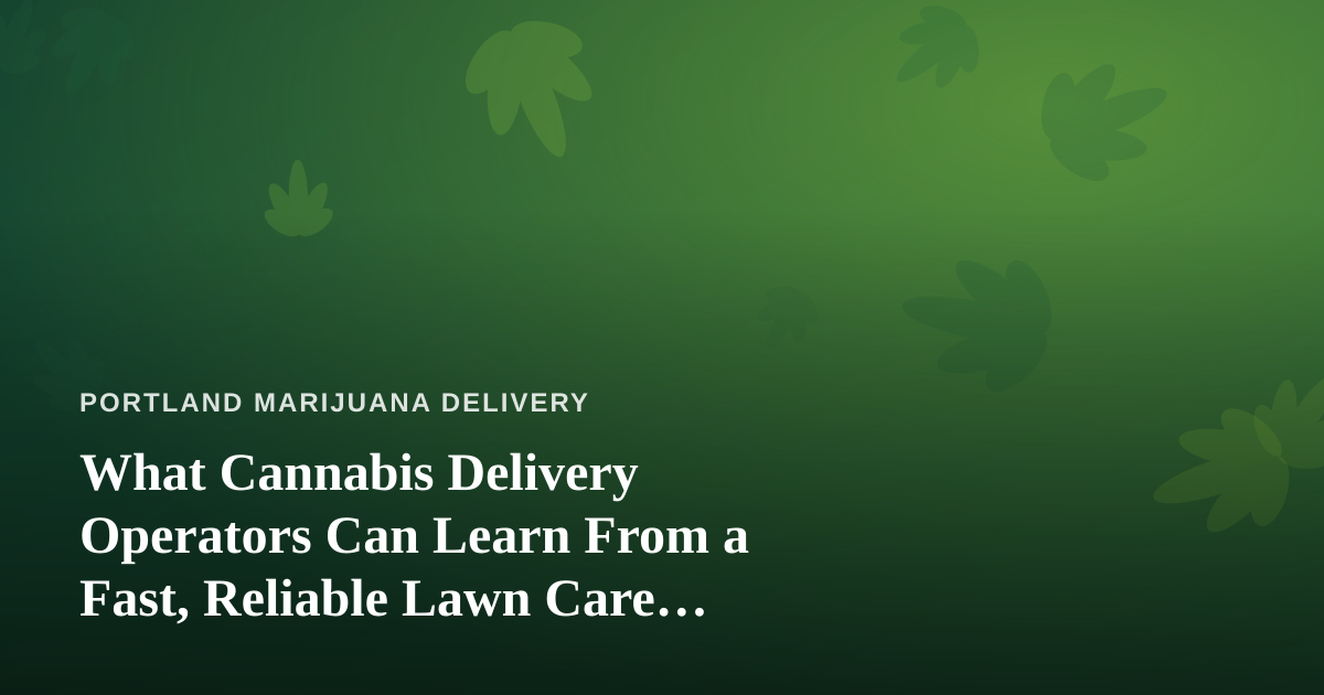 What Cannabis Delivery Operators Can Learn From a Fast, Reliable Lawn Care Company