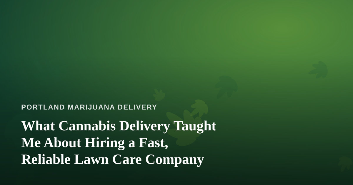 What Cannabis Delivery Taught Me About Hiring a Fast, Reliable Lawn Care Company