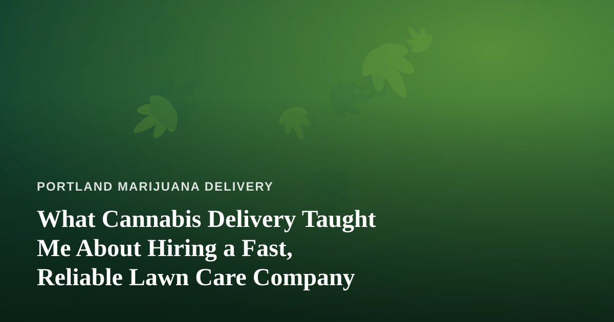 What Cannabis Delivery Taught Me About Hiring a Fast, Reliable Lawn Care Company