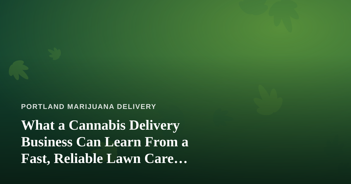 What a Cannabis Delivery Business Can Learn From a Fast, Reliable Lawn Care Company