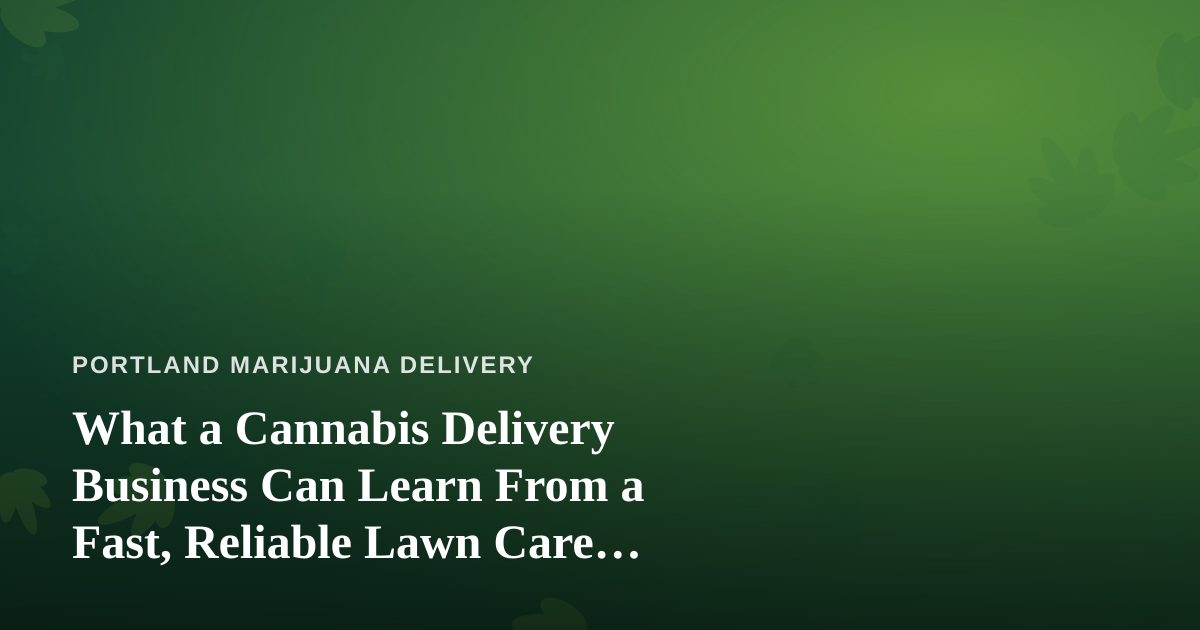 What a Cannabis Delivery Business Can Learn From a Fast, Reliable Lawn Care Company