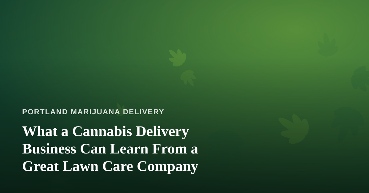 What a Cannabis Delivery Business Can Learn From a Great Lawn Care Company