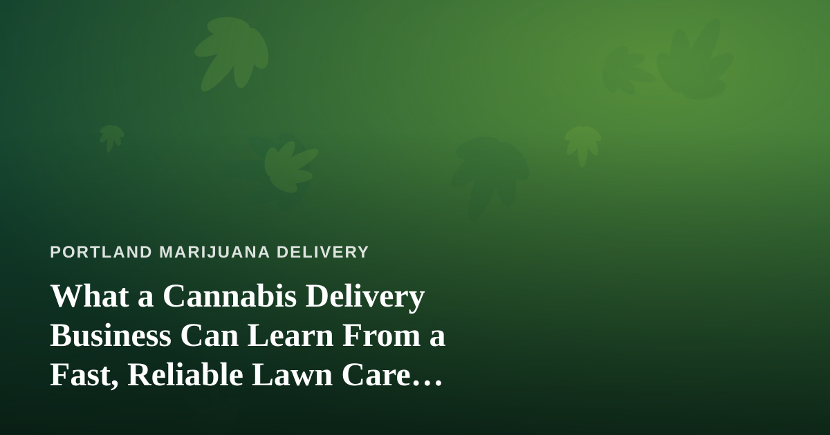 What a Cannabis Delivery Business Can Learn From a Fast, Reliable Lawn Care Company