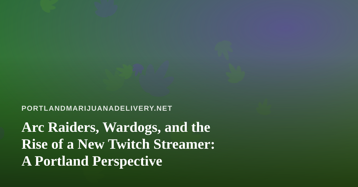 Arc Raiders, Wardogs, and the Rise of a New Twitch Streamer: A Portland Perspective