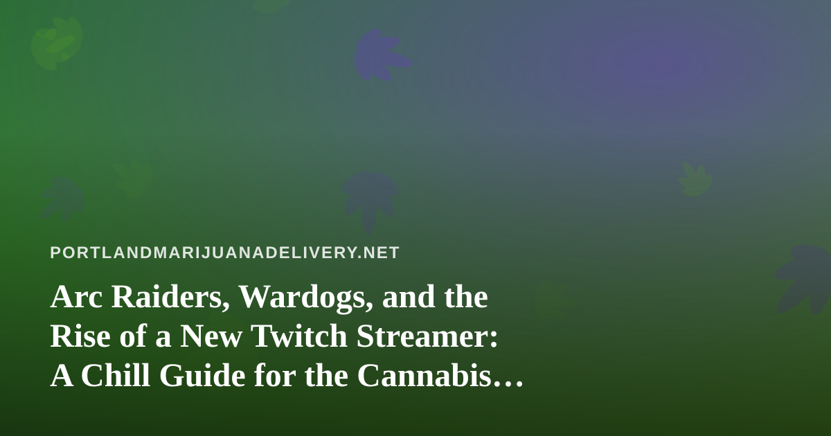 Arc Raiders, Wardogs, and the Rise of a New Twitch Streamer: A Chill Guide for the Cannabis Community