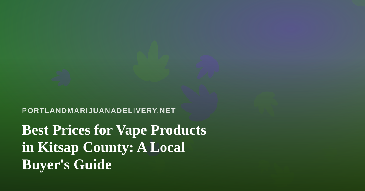 Best Prices for Vape Products in Kitsap County: A Local Buyer’s Guide