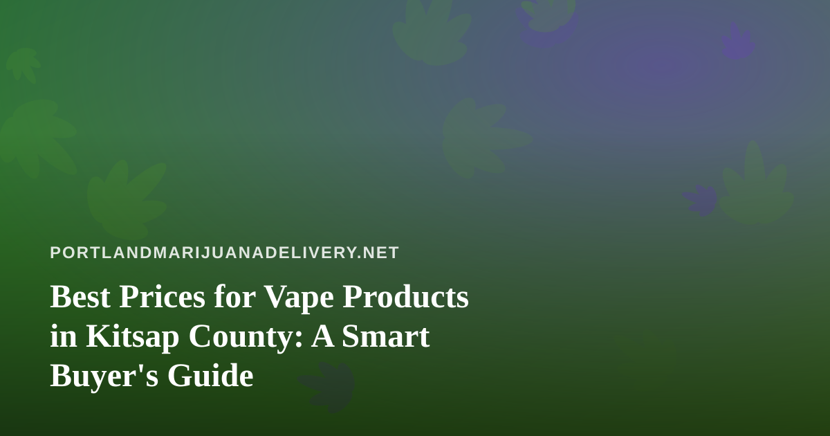 Best Prices for Vape Products in Kitsap County: A Smart Buyer’s Guide